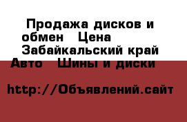 Продажа дисков и обмен › Цена ­ 5 000 - Забайкальский край Авто » Шины и диски   